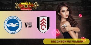 Nhận định Brighton vs Fulham 21h00 ngày 16/08 Ưu thế sân nhà